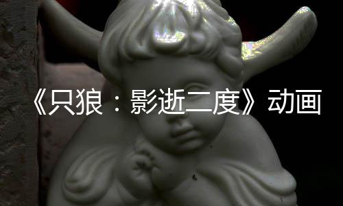播出狼只公布二度计2动6年画新影逝预告 预