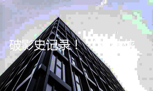 五破影破十录侠蜘蛛崭新之日天观一亿史记看量