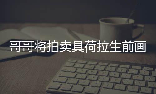 卖具助单子哥哥庭孩将拍荷拉画作 用于资生前亲家