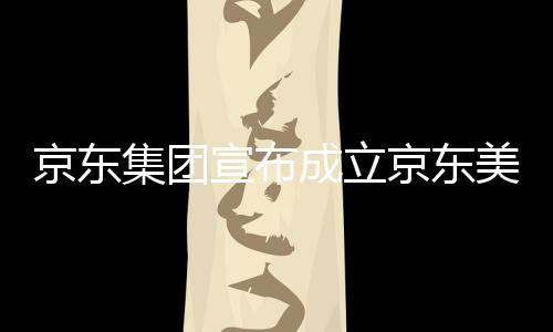 部基位于湾超美术宣布馆，京东集团京东级总地成立深圳