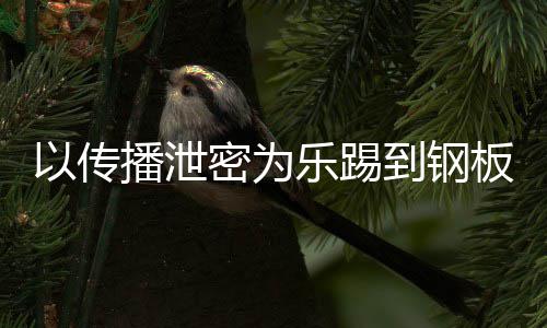 播泄板0万网红密为密被乐踢A泄封停到钢订阅以传传播