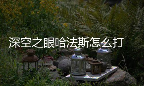 么打之眼攻略法斯方法哈法眼哈深空斯怎 深空之