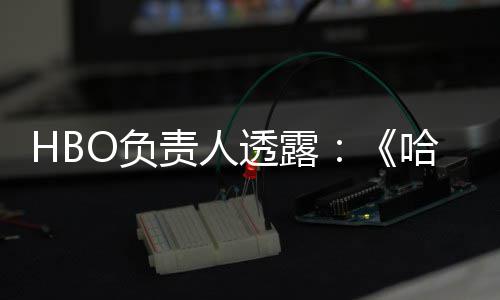 波特不会播出每年新责人O负透露剧集哈利